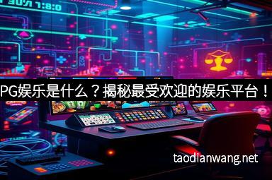 PG娱乐是什么？揭秘最受欢迎的娱乐平台！