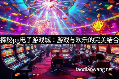 探秘pg电子游戏城：游戏与欢乐的完美结合