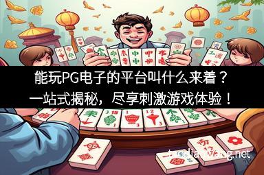 能玩PG电子的平台叫什么来着？一站式揭秘，尽享刺激游戏体验！